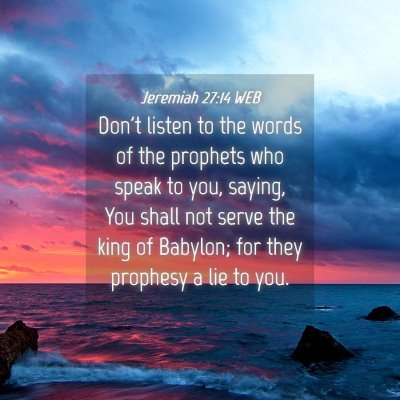 Picture 04 - Jeremiah 27:14 WEB - Don't listen to the words of the prophets who - Bible Verse Picture