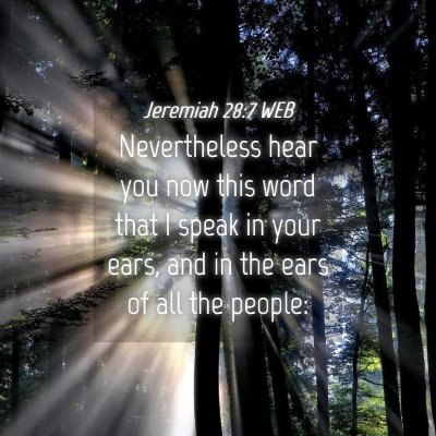 Picture 04 - Jeremiah 28:7 WEB - Nevertheless hear you now this word that I speak - Bible Verse Picture