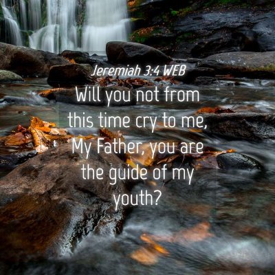 Picture 04 - Jeremiah 3:4 WEB - Will you not from this time cry to me, My Father, - Bible Verse Picture