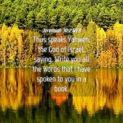Picture 04 - Jeremiah 30:2 WEB - Thus speaks Yahweh, the God of Israel, saying, - Bible Verse Picture