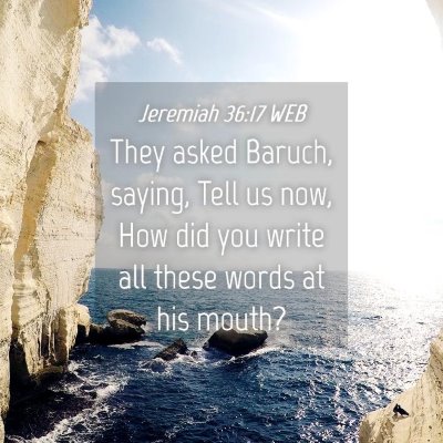 Picture 04 - Jeremiah 36:17 WEB - They asked Baruch, saying, Tell us now, How did - Bible Verse Picture