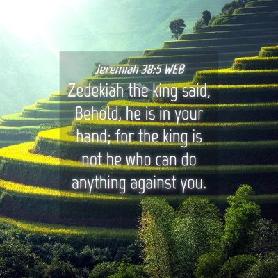 Picture 04 - Jeremiah 38:5 WEB - Zedekiah the king said, Behold, he is in your - Bible Verse Picture