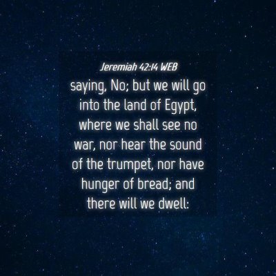 Picture 04 - Jeremiah 42:14 WEB - saying, No; but we will go into the land of - Bible Verse Picture