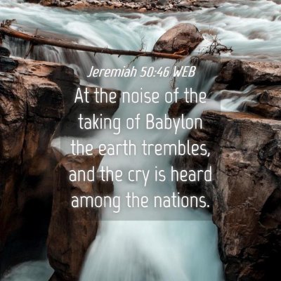Picture 04 - Jeremiah 50:46 WEB - At the noise of the taking of Babylon the earth - Bible Verse Picture