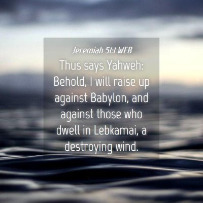 Picture 04 - Jeremiah 51:1 WEB - Thus says Yahweh: Behold, I will raise up against - Bible Verse Picture