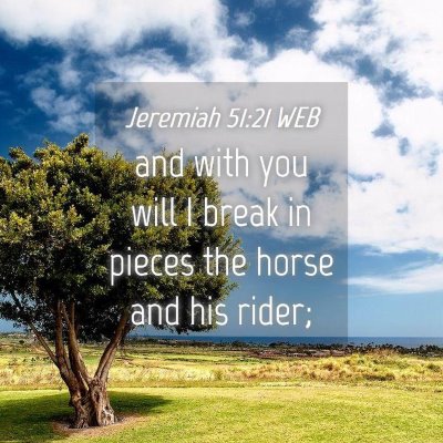 Picture 04 - Jeremiah 51:21 WEB - and with you will I break in pieces the horse and - Bible Verse Picture