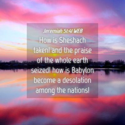 Picture 04 - Jeremiah 51:41 WEB - How is Sheshach taken! and the praise of the - Bible Verse Picture