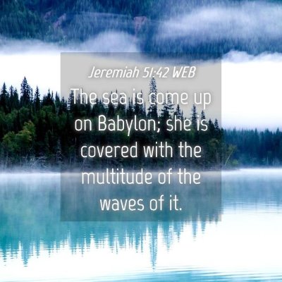Picture 04 - Jeremiah 51:42 WEB - The sea is come up on Babylon; she is covered - Bible Verse Picture