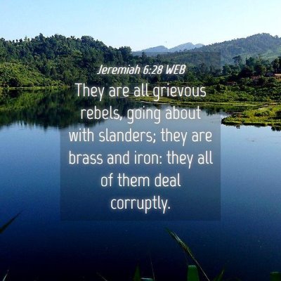 Picture 04 - Jeremiah 6:28 WEB - They are all grievous rebels, going about with - Bible Verse Picture