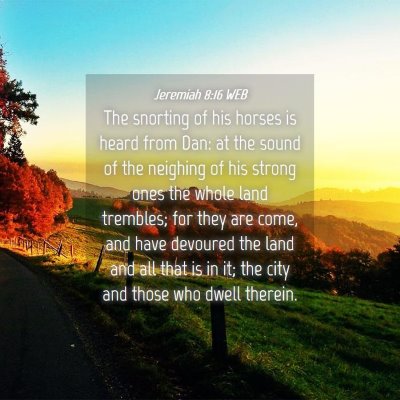 Picture 04 - Jeremiah 8:16 WEB - The snorting of his horses is heard from Dan: at - Bible Verse Picture