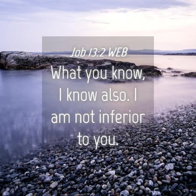Picture 04 - Job 13:2 WEB - What you know, I know also. I am not inferior to - Bible Verse Picture