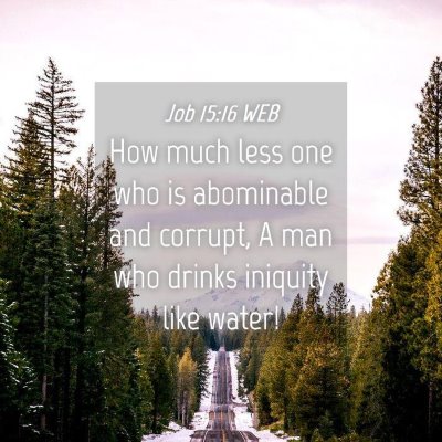 Picture 04 - Job 15:16 WEB - How much less one who is abominable and corrupt, - Bible Verse Picture