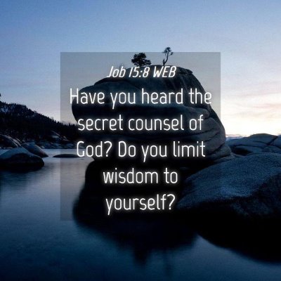 Picture 04 - Job 15:8 WEB - Have you heard the secret counsel of God? Do you - Bible Verse Picture