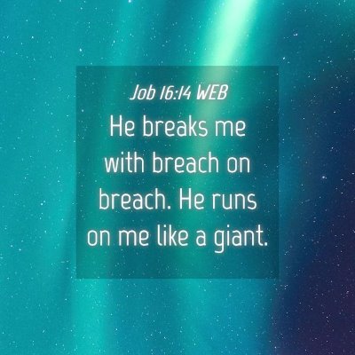 Picture 04 - Job 16:14 WEB - He breaks me with breach on breach. He runs on me - Bible Verse Picture