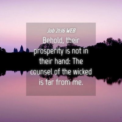 Picture 04 - Job 21:16 WEB - Behold, their prosperity is not in their hand: - Bible Verse Picture