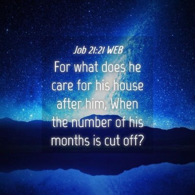 Picture 04 - Job 21:21 WEB - For what does he care for his house after him, - Bible Verse Picture