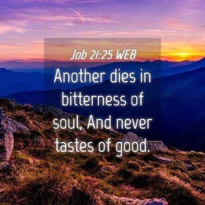 Picture 04 - Job 21:25 WEB - Another dies in bitterness of soul, And never - Bible Verse Picture