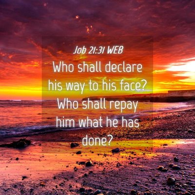 Picture 04 - Job 21:31 WEB - Who shall declare his way to his face? Who shall - Bible Verse Picture