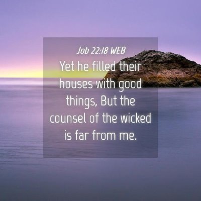 Picture 04 - Job 22:18 WEB - Yet he filled their houses with good things, But - Bible Verse Picture