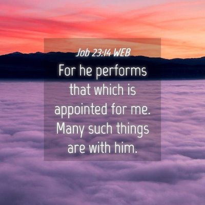 Picture 04 - Job 23:14 WEB - For he performs that which is appointed for me. - Bible Verse Picture