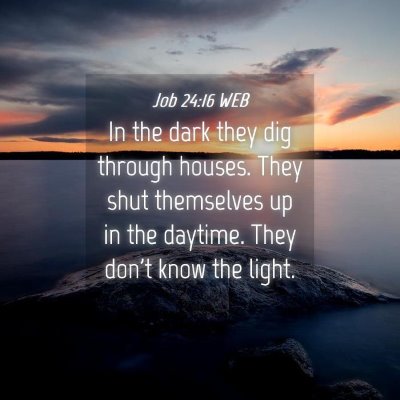 Picture 04 - Job 24:16 WEB - In the dark they dig through houses. They shut - Bible Verse Picture