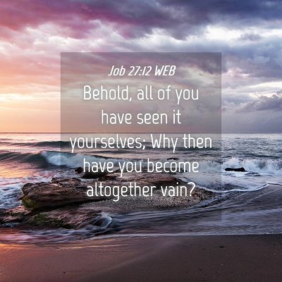 Picture 04 - Job 27:12 WEB - Behold, all of you have seen it yourselves; Why - Bible Verse Picture