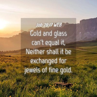 Picture 04 - Job 28:17 WEB - Gold and glass can't equal it, Neither shall it - Bible Verse Picture