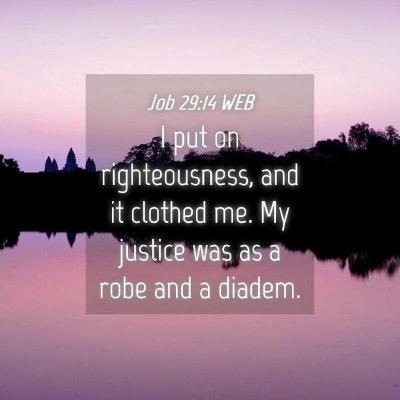 Picture 04 - Job 29:14 WEB - I put on righteousness, and it clothed me. My - Bible Verse Picture
