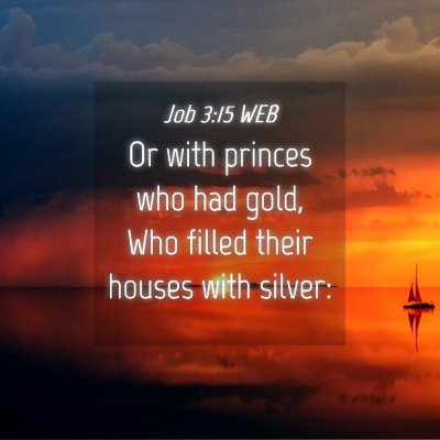 Picture 04 - Job 3:15 WEB - Or with princes who had gold, Who filled their - Bible Verse Picture