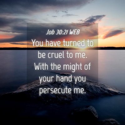 Picture 04 - Job 30:21 WEB - You have turned to be cruel to me. With the might - Bible Verse Picture