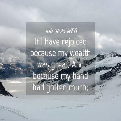 Picture 04 - Job 31:25 WEB - If I have rejoiced because my wealth was great, - Bible Verse Picture
