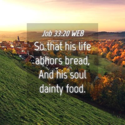 Picture 04 - Job 33:20 WEB - So that his life abhors bread, And his soul - Bible Verse Picture