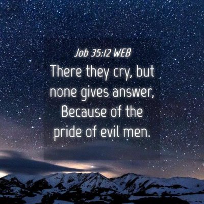 Picture 04 - Job 35:12 WEB - There they cry, but none gives answer, Because of - Bible Verse Picture