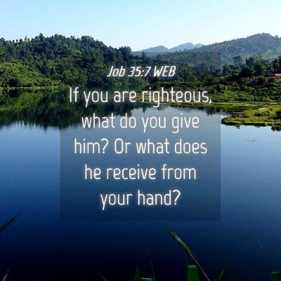 Picture 04 - Job 35:7 WEB - If you are righteous, what do you give him? Or - Bible Verse Picture