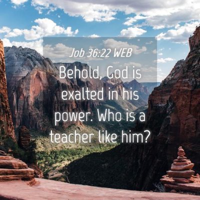 Picture 04 - Job 36:22 WEB - Behold, God is exalted in his power. Who is a - Bible Verse Picture