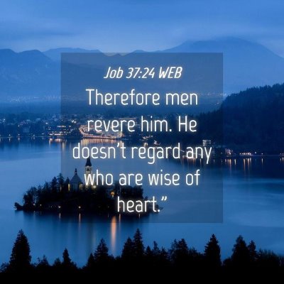 Picture 04 - Job 37:24 WEB - Therefore men revere him. He doesn't regard any - Bible Verse Picture