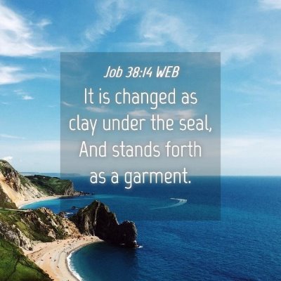 Picture 04 - Job 38:14 WEB - It is changed as clay under the seal, And stands - Bible Verse Picture