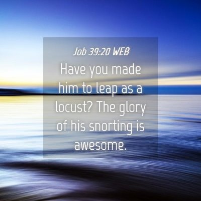 Picture 04 - Job 39:20 WEB - Have you made him to leap as a locust? The glory - Bible Verse Picture