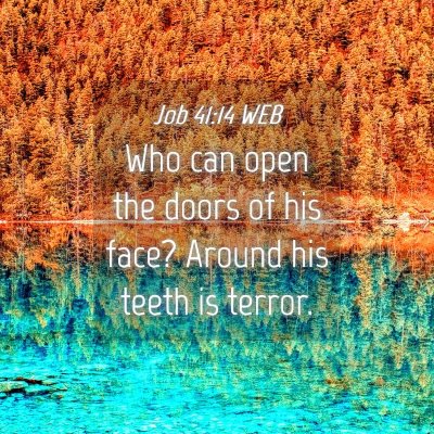 Picture 04 - Job 41:14 WEB - Who can open the doors of his face? Around his - Bible Verse Picture