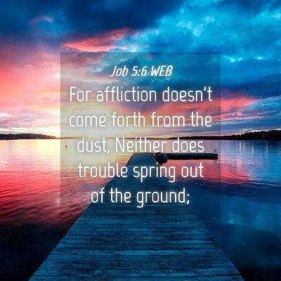 Picture 04 - Job 5:6 WEB - For affliction doesn't come forth from the dust, - Bible Verse Picture