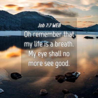 Picture 04 - Job 7:7 WEB - Oh remember that my life is a breath. My eye - Bible Verse Picture