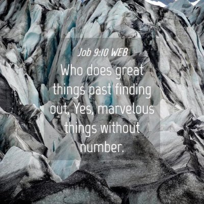 Picture 04 - Job 9:10 WEB - Who does great things past finding out, Yes, - Bible Verse Picture