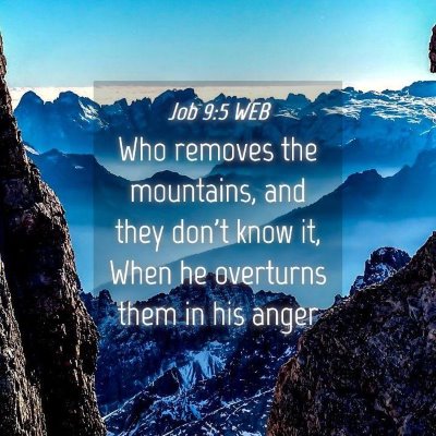 Picture 04 - Job 9:5 WEB - Who removes the mountains, and they don't know - Bible Verse Picture