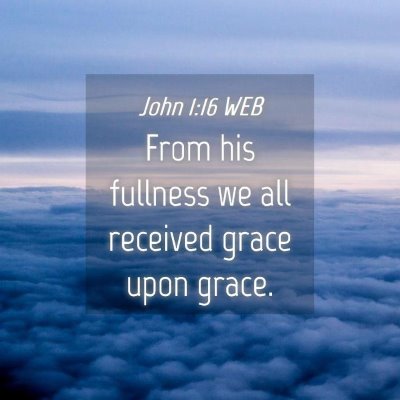 Picture 04 - John 1:16 WEB - From his fullness we all received grace upon - Bible Verse Picture