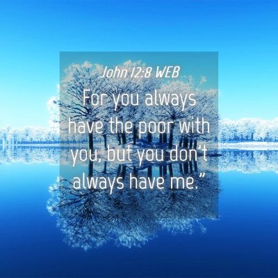 Picture 04 - John 12:8 WEB - For you always have the poor with you, but you - Bible Verse Picture