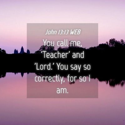 Picture 04 - John 13:13 WEB - You call me, 'Teacher' and 'Lord.' You say so - Bible Verse Picture