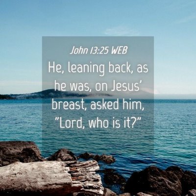 Picture 04 - John 13:25 WEB - He, leaning back, as he was, on Jesus' breast, - Bible Verse Picture