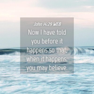 Picture 04 - John 14:29 WEB - Now I have told you before it happens so that, - Bible Verse Picture