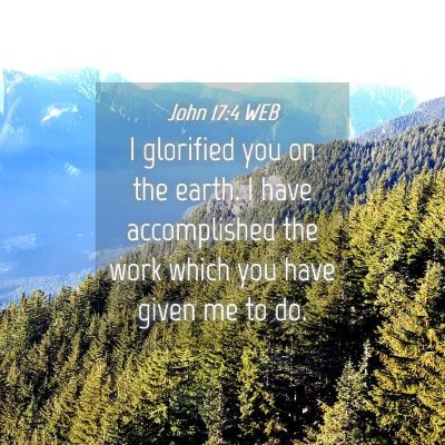 Picture 04 - John 17:4 WEB - I glorified you on the earth. I have accomplished - Bible Verse Picture