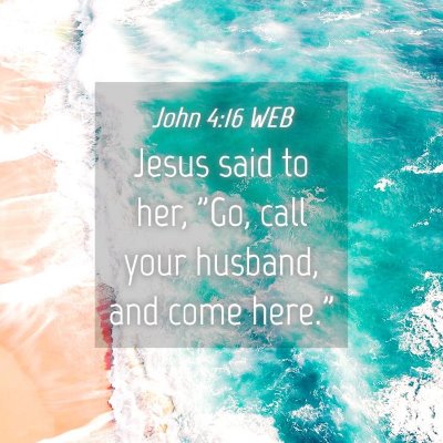 Picture 04 - John 4:16 WEB - Jesus said to her, 